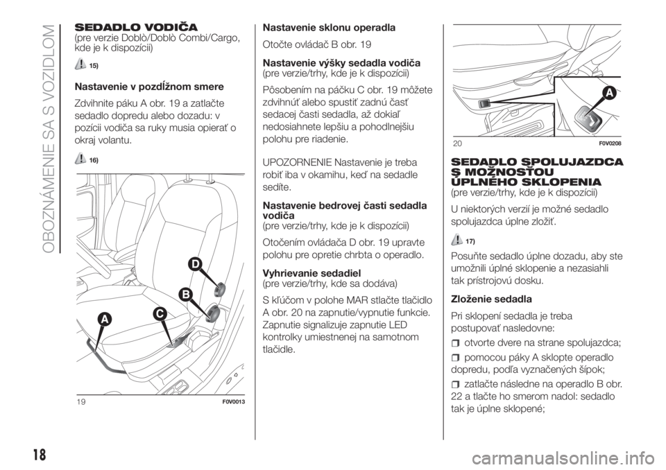 FIAT DOBLO PANORAMA 2018 Návod na použitie a údržbu (in Slovak) SEDADLO VODIČA
(pre verzie Doblò/Doblò Combi/Cargo,
kde je k dispozícii)
15)
Nastavenie v pozdĺžnom smere
Zdvihnite páku A obr. 19 a zatlačte
sedadlo dopredu alebo dozadu: v
pozícii vodiča s FIAT DOBLO PANORAMA 2018 Návod na použitie a údržbu (in Slovak) SEDADLO VODIČA
(pre verzie Doblò/Doblò Combi/Cargo,
kde je k dispozícii)
15)
Nastavenie v pozdĺžnom smere
Zdvihnite páku A obr. 19 a zatlačte
sedadlo dopredu alebo dozadu: v
pozícii vodiča s