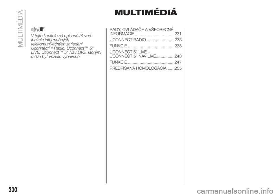 FIAT DOBLO PANORAMA 2018  Návod na použitie a údržbu (in Slovak) MULTIMÉDIÁ
V tejto kapitole sú opísané hlavné
funkcie informačných
telekomunikačných zariadení
Uconnect™ Radio, Uconnect™ 5"
LIVE, Uconnect™ 5" Nav LIVE, ktorými
môže byť 