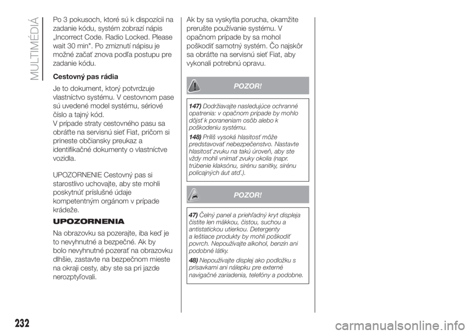 FIAT DOBLO PANORAMA 2018  Návod na použitie a údržbu (in Slovak) Po 3 pokusoch, ktoré sú k dispozícii na
zadanie kódu, systém zobrazí nápis
„Incorrect Code. Radio Locked. Please
wait 30 min". Po zmiznutí nápisu je
možné začať znova podľa postupu