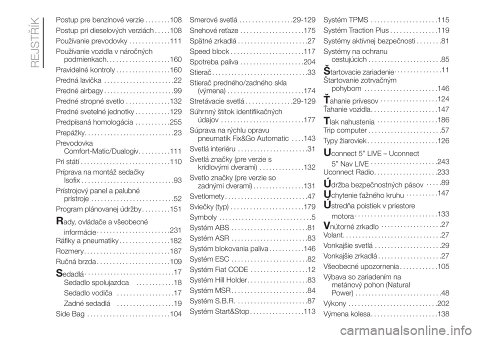 FIAT DOBLO PANORAMA 2018 Návod na použitie a údržbu (in Slovak) Postup pre benzínové verzie........108
Postup pri dieselových verziách.....108
Používanie prevodovky.............111
Používanie vozidla v náročných
podmienkach....................160
Pravid FIAT DOBLO PANORAMA 2018 Návod na použitie a údržbu (in Slovak) Postup pre benzínové verzie........108
Postup pri dieselových verziách.....108
Používanie prevodovky.............111
Používanie vozidla v náročných
podmienkach....................160
Pravid