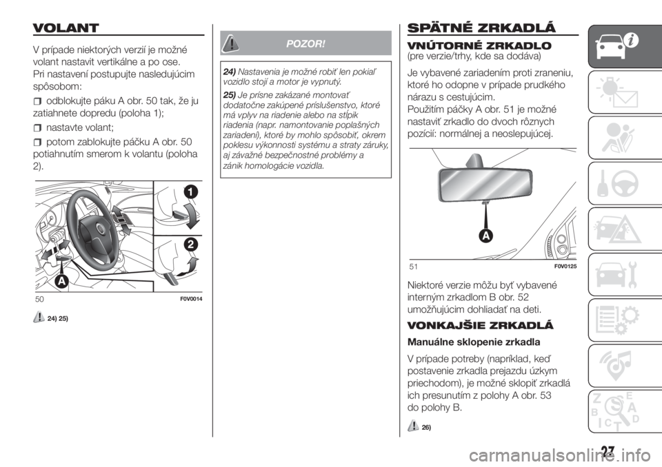 FIAT DOBLO PANORAMA 2018  Návod na použitie a údržbu (in Slovak) VOLANT
V prípade niektorých verzií je možné
volant nastavit vertikálne a po ose.
Pri nastavení postupujte nasledujúcim
spôsobom:
odblokujte páku A obr. 50 tak, že ju
zatiahnete dopredu (pol