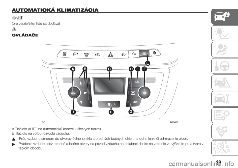 FIAT DOBLO PANORAMA 2018 Návod na použitie a údržbu (in Slovak) AUTOMATICKÁ KLIMATIZÁCIA
(pre verzie/trhy, kde sa dodáva)
.
OVLÁDAČE
A Tlačidlo AUTO na automatickú kontrolu všetkých funkcií.
B Tlačidlo na voľbu rozvodu vzduchu.
Prúd vzduchu smerom do FIAT DOBLO PANORAMA 2018 Návod na použitie a údržbu (in Slovak) AUTOMATICKÁ KLIMATIZÁCIA
(pre verzie/trhy, kde sa dodáva)
.
OVLÁDAČE
A Tlačidlo AUTO na automatickú kontrolu všetkých funkcií.
B Tlačidlo na voľbu rozvodu vzduchu.
Prúd vzduchu smerom do