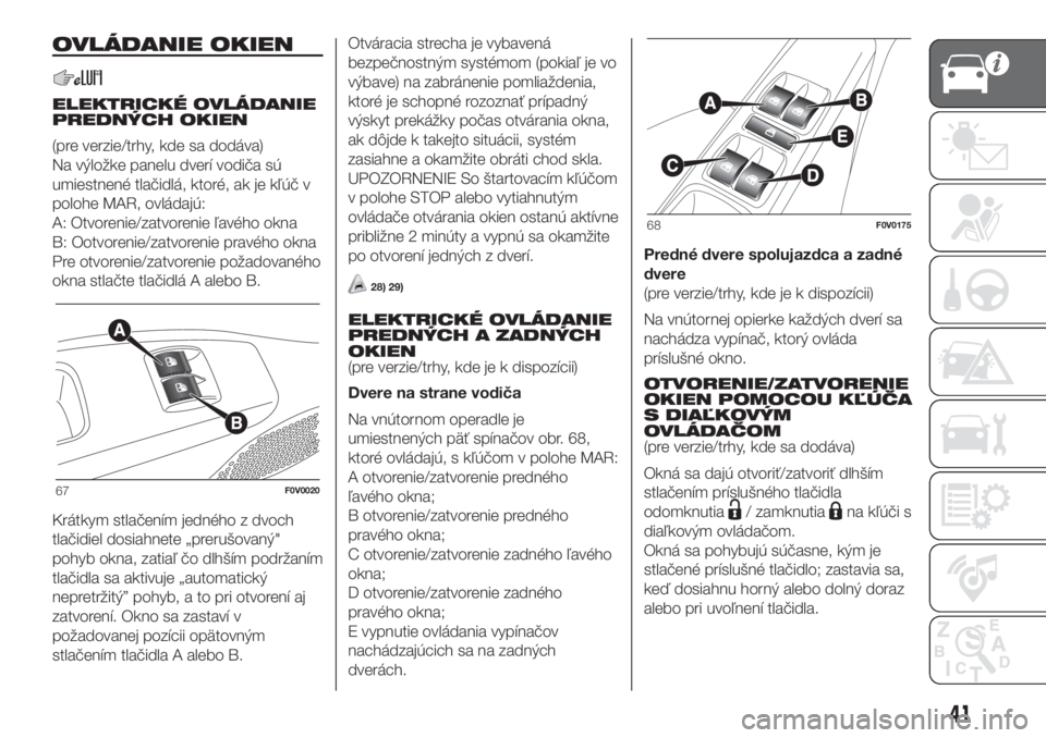 FIAT DOBLO PANORAMA 2018 Návod na použitie a údržbu (in Slovak) OVLÁDANIE OKIEN
ELEKTRICKÉ OVLÁDANIE
PREDNÝCH OKIEN
(pre verzie/trhy, kde sa dodáva)
Na výložke panelu dverí vodiča sú
umiestnené tlačidlá, ktoré, ak je kľúč v
polohe MAR, ovládajú: FIAT DOBLO PANORAMA 2018 Návod na použitie a údržbu (in Slovak) OVLÁDANIE OKIEN
ELEKTRICKÉ OVLÁDANIE
PREDNÝCH OKIEN
(pre verzie/trhy, kde sa dodáva)
Na výložke panelu dverí vodiča sú
umiestnené tlačidlá, ktoré, ak je kľúč v
polohe MAR, ovládajú: