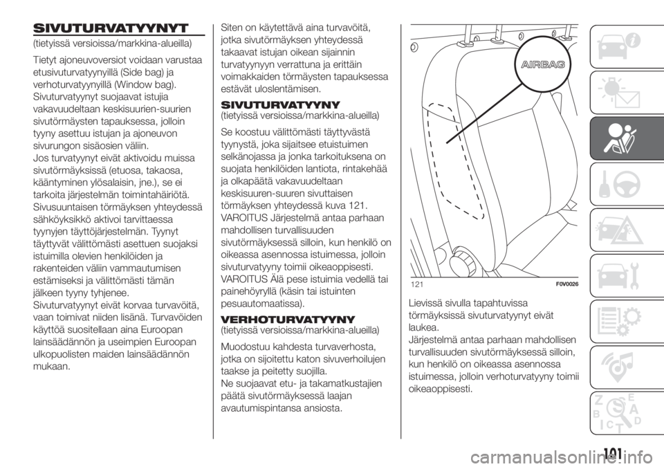 FIAT DOBLO PANORAMA 2018  Käyttö- ja huolto-ohjekirja (in in Finnish) SIVUTURVATYYNYT
(tietyissä versioissa/markkina-alueilla)
Tietyt ajoneuvoversiot voidaan varustaa
etusivuturvatyynyillä (Side bag) ja
verhoturvatyynyillä (Window bag).
Sivuturvatyynyt suojaavat istu