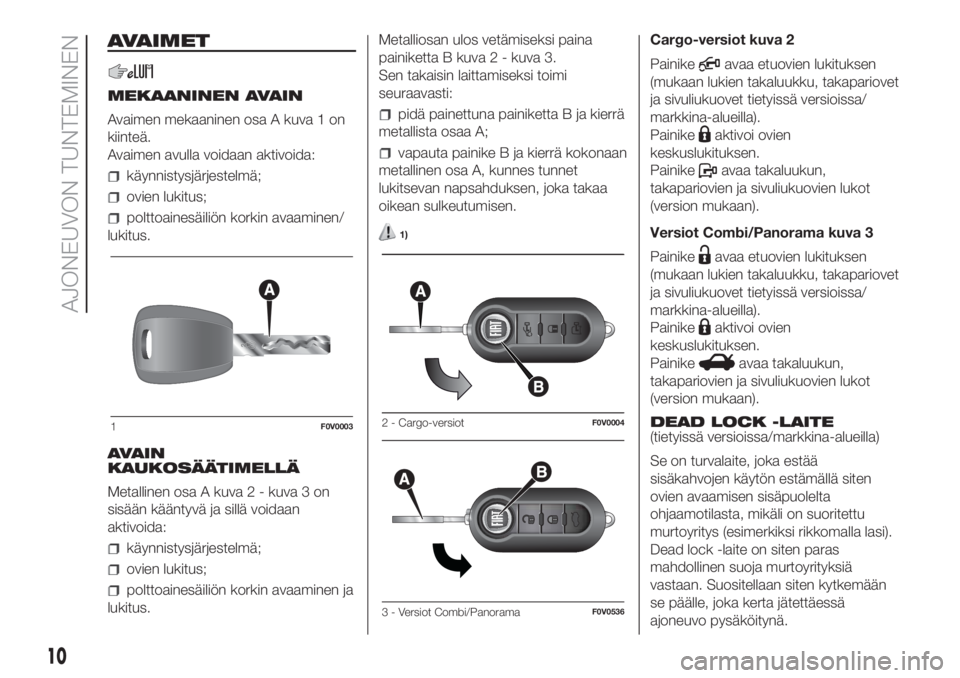 FIAT DOBLO PANORAMA 2018 Käyttö- ja huolto-ohjekirja (in in Finnish) AVAIMET
MEKAANINEN AVAIN
Avaimen mekaaninen osa A kuva 1 on
kiinteä.
Avaimen avulla voidaan aktivoida:
käynnistysjärjestelmä;
ovien lukitus;
polttoainesäiliön korkin avaaminen/
lukitus.
AVAIN
KA FIAT DOBLO PANORAMA 2018 Käyttö- ja huolto-ohjekirja (in in Finnish) AVAIMET
MEKAANINEN AVAIN
Avaimen mekaaninen osa A kuva 1 on
kiinteä.
Avaimen avulla voidaan aktivoida:
käynnistysjärjestelmä;
ovien lukitus;
polttoainesäiliön korkin avaaminen/
lukitus.
AVAIN
KA