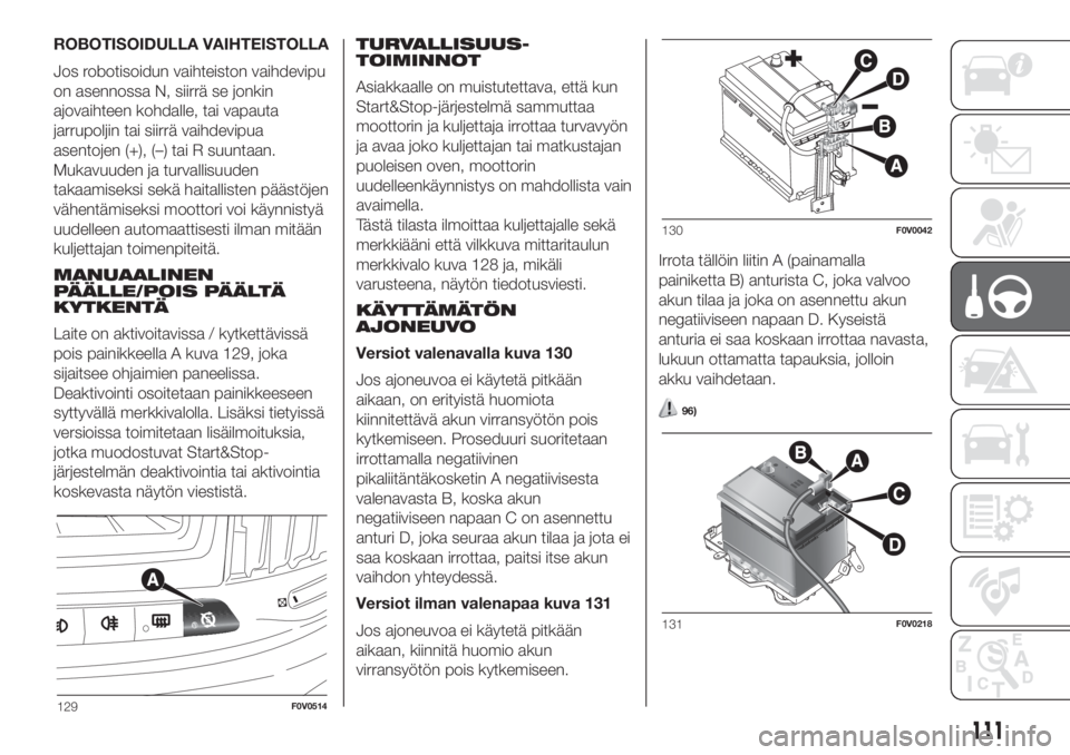 FIAT DOBLO PANORAMA 2018 Käyttö- ja huolto-ohjekirja (in in Finnish) ROBOTISOIDULLA VAIHTEISTOLLA
Jos robotisoidun vaihteiston vaihdevipu
on asennossa N, siirrä se jonkin
ajovaihteen kohdalle, tai vapauta
jarrupoljin tai siirrä vaihdevipua
asentojen (+), (–) tai R FIAT DOBLO PANORAMA 2018 Käyttö- ja huolto-ohjekirja (in in Finnish) ROBOTISOIDULLA VAIHTEISTOLLA
Jos robotisoidun vaihteiston vaihdevipu
on asennossa N, siirrä se jonkin
ajovaihteen kohdalle, tai vapauta
jarrupoljin tai siirrä vaihdevipua
asentojen (+), (–) tai R