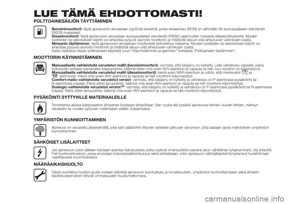 FIAT DOBLO PANORAMA 2018 Käyttö- ja huolto-ohjekirja (in in Finnish) LUE TÄMÄ EHDOTTOMASTI!
POLTTOAINESÄILIÖN TÄYTTÄMINEN
Bensiinimoottorit: täytä ajoneuvoon ainoastaan lyijytöntä bensiiniä, jonka oktaaniluku (RON) on vähintään 95 eurooppalaisen standardi FIAT DOBLO PANORAMA 2018 Käyttö- ja huolto-ohjekirja (in in Finnish) LUE TÄMÄ EHDOTTOMASTI!
POLTTOAINESÄILIÖN TÄYTTÄMINEN
Bensiinimoottorit: täytä ajoneuvoon ainoastaan lyijytöntä bensiiniä, jonka oktaaniluku (RON) on vähintään 95 eurooppalaisen standardi