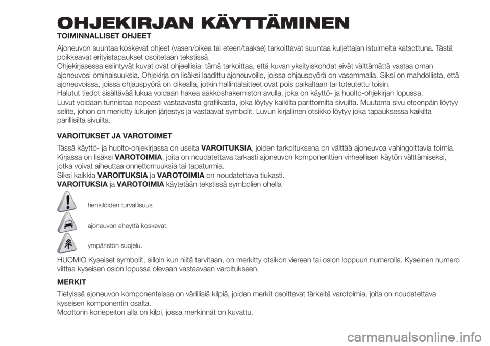 FIAT DOBLO PANORAMA 2018 Käyttö- ja huolto-ohjekirja (in in Finnish) OHJEKIRJAN KÄYTTÄMINEN
TOIMINNALLISET OHJEET
Ajoneuvon suuntaa koskevat ohjeet (vasen/oikea tai eteen/taakse) tarkoittavat suuntaa kuljettajan istuimelta katsottuna. Tästä
poikkeavat erityistapauk FIAT DOBLO PANORAMA 2018 Käyttö- ja huolto-ohjekirja (in in Finnish) OHJEKIRJAN KÄYTTÄMINEN
TOIMINNALLISET OHJEET
Ajoneuvon suuntaa koskevat ohjeet (vasen/oikea tai eteen/taakse) tarkoittavat suuntaa kuljettajan istuimelta katsottuna. Tästä
poikkeavat erityistapauk