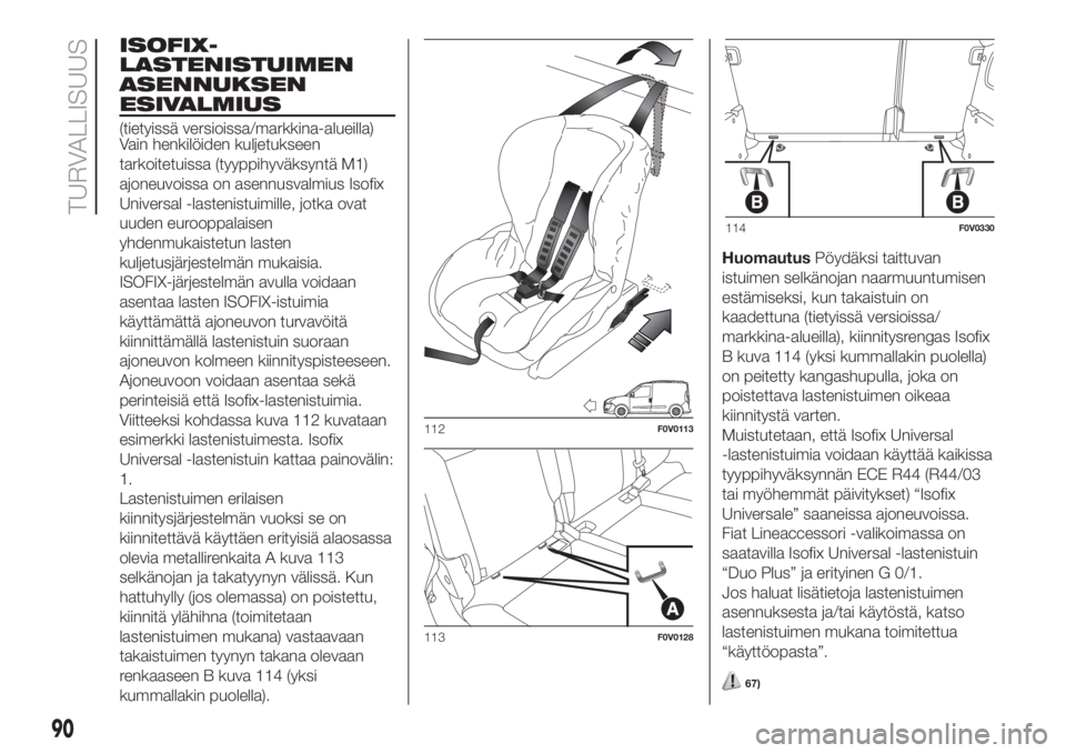 FIAT DOBLO PANORAMA 2018  Käyttö- ja huolto-ohjekirja (in in Finnish) ISOFIX-
LASTENISTUIMEN
ASENNUKSEN
ESIVALMIUS
(tietyissä versioissa/markkina-alueilla)
Vain henkilöiden kuljetukseen
tarkoitetuissa (tyyppihyväksyntä M1)
ajoneuvoissa on asennusvalmius Isofix
Unive