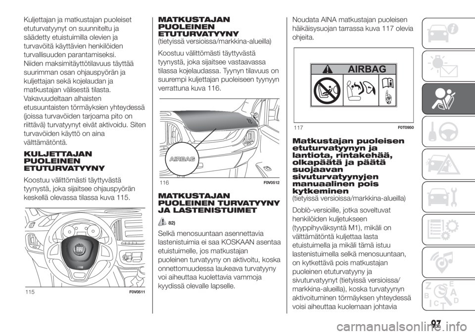 FIAT DOBLO PANORAMA 2018  Käyttö- ja huolto-ohjekirja (in in Finnish) Kuljettajan ja matkustajan puoleiset
etuturvatyynyt on suunniteltu ja
säädetty etuistuimilla olevien ja
turvavöitä käyttävien henkilöiden
turvallisuuden parantamiseksi.
Niiden maksimitäyttöti