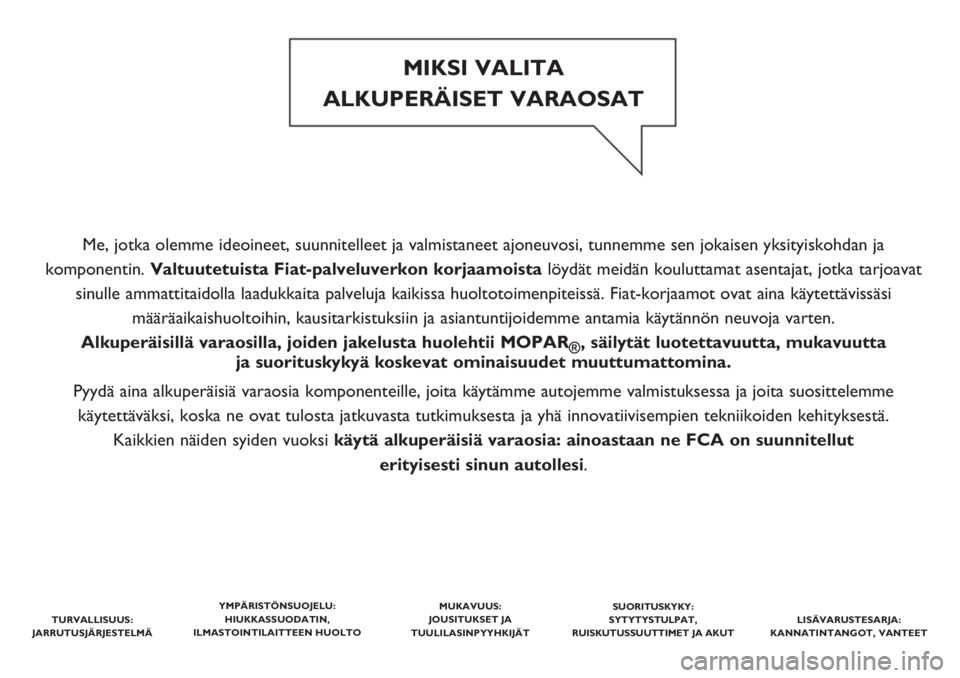 FIAT DOBLO PANORAMA 2020  Käyttö- ja huolto-ohjekirja (in in Finnish) Me, jotka olemme ideoineet, suunnitelleet ja valmistaneet ajoneuvosi, tunnemme sen jokaisen yksityiskohdan ja 
komponentin. Valtuutetuista Fiat-palveluverkon korjaamoista löydät meidän kouluttamat 