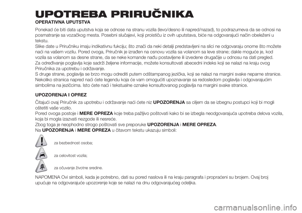 FIAT DOBLO PANORAMA 2018 Knjižica za upotrebu i održavanje (in Serbian) UPOTREBA PRIRUČNIKA
OPERATIVNA UPUTSTVA
Ponekad će biti data uputstva koja se odnose na stranu vozila (levo/desno ili napred/nazad), to podrazumeva da se odnosi na
posmatranje sa vozačkog mesta. Po FIAT DOBLO PANORAMA 2018 Knjižica za upotrebu i održavanje (in Serbian) UPOTREBA PRIRUČNIKA
OPERATIVNA UPUTSTVA
Ponekad će biti data uputstva koja se odnose na stranu vozila (levo/desno ili napred/nazad), to podrazumeva da se odnosi na
posmatranje sa vozačkog mesta. Po