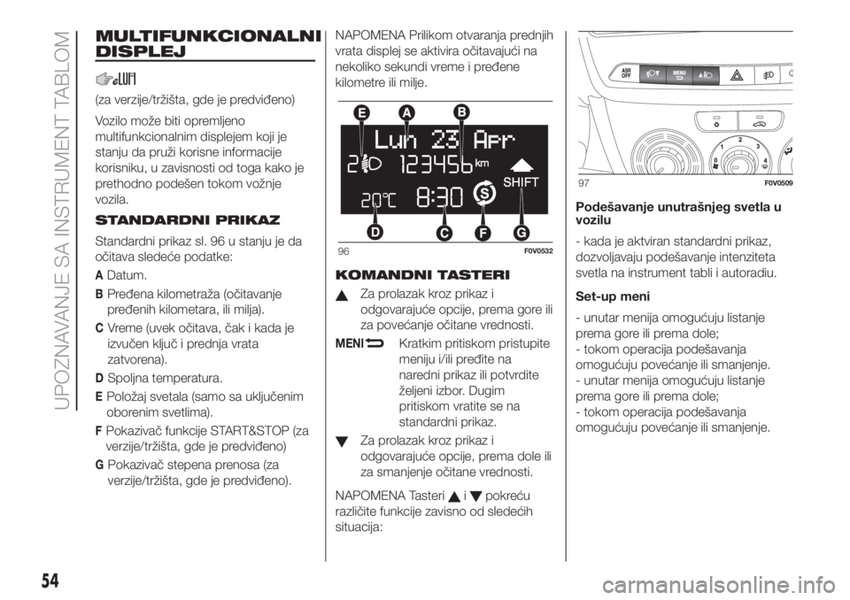 FIAT DOBLO PANORAMA 2018  Knjižica za upotrebu i održavanje (in Serbian) MULTIFUNKCIONALNI
DISPLEJ
(za verzije/tržišta, gde je predviđeno)
Vozilo može biti opremljeno
multifunkcionalnim displejem koji je
stanju da pruži korisne informacije
korisniku, u zavisnosti od t