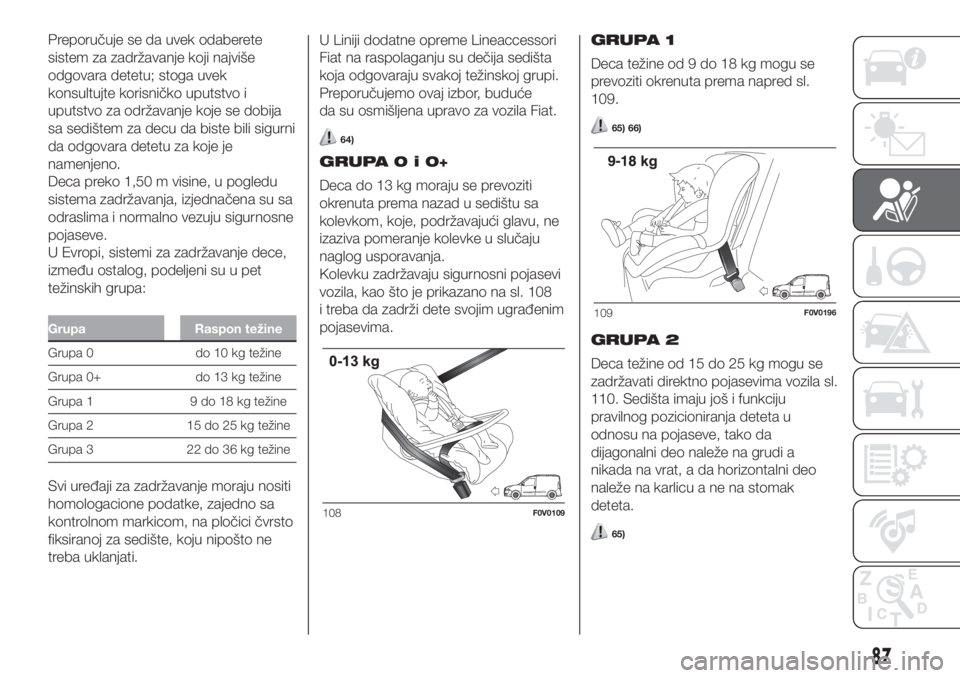 FIAT DOBLO PANORAMA 2018  Knjižica za upotrebu i održavanje (in Serbian) Preporučuje se da uvek odaberete
sistem za zadržavanje koji najviše
odgovara detetu; stoga uvek
konsultujte korisničko uputstvo i
uputstvo za održavanje koje se dobija
sa sedištem za decu da bis