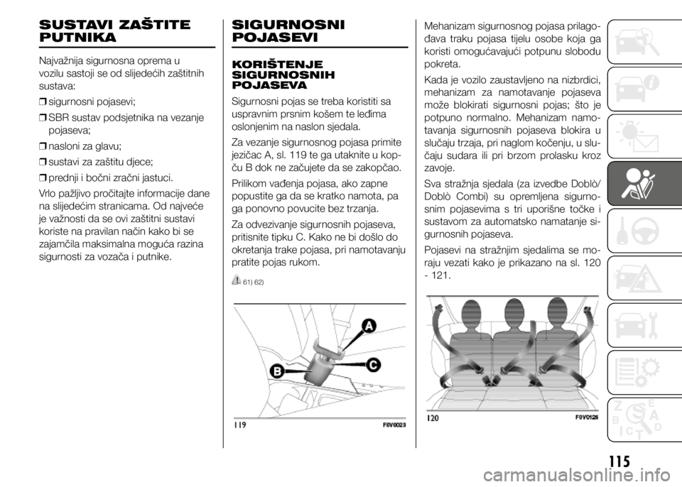 FIAT DOBLO PANORAMA 2021  Knjižica s uputama za uporabu i održavanje (in Croatian) 115
SUSTAVI ZAŠTITE 
PUTNIKA
Najvažnija sigurnosna oprema u 
vozilu sastoji se od slijedećih zaštitnih 
sustava: 
❒ sigurnosni pojasevi;
 
❒ SBR sustav podsjetnika na vezanje 
pojaseva;
 
❒ 