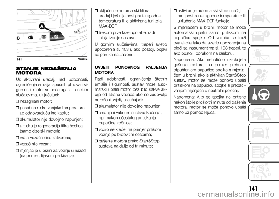 FIAT DOBLO PANORAMA 2019  Knjižica s uputama za uporabu i održavanje (in Croatian) 141
STANJE NEGAŠENJA 
MOTORA
Uz  aktivirani  uređaj,  radi  udobnosti, 
ograničenja emisija ispušnih plinova i si-
gurnosti, motor se neće ugasiti u nekim 
slučajevima, uključujući: 
❒ nezag