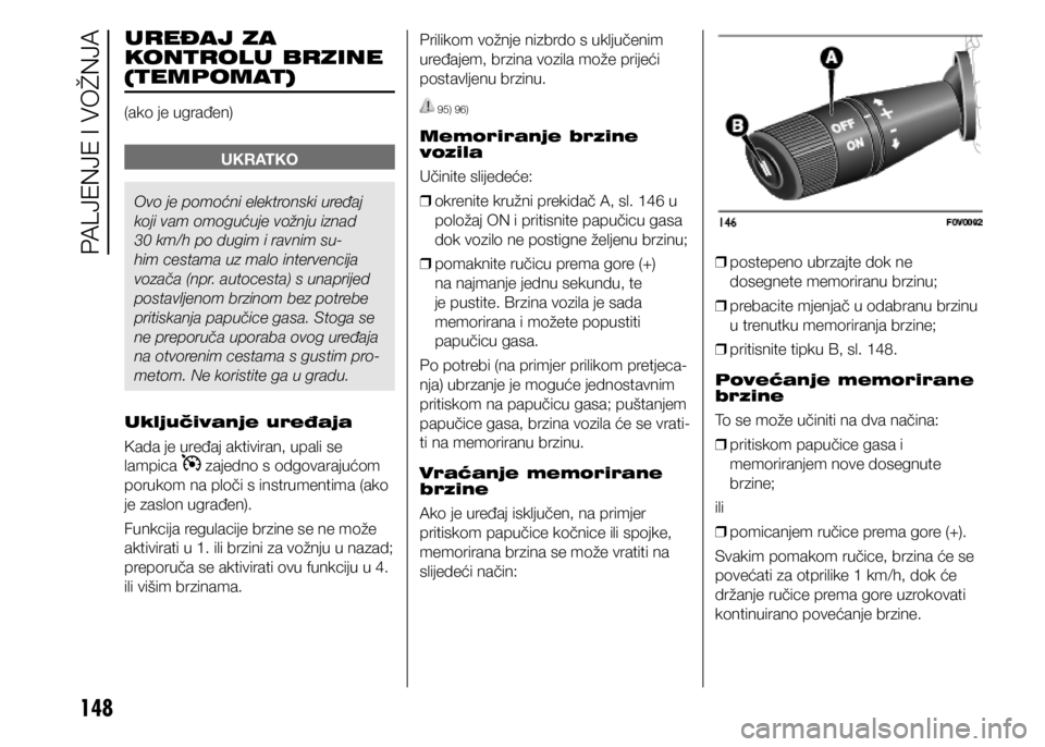 FIAT DOBLO PANORAMA 2021  Knjižica s uputama za uporabu i održavanje (in Croatian) 148
UKRATKO
Ovo je pomoćni elektronski uređaj 
koji vam omogućuje vožnju iznad 
30 km/h po dugim i ravnim su-
him cestama uz malo intervencija 
vozača (npr. autocesta) s unaprijed 
postavljenom b