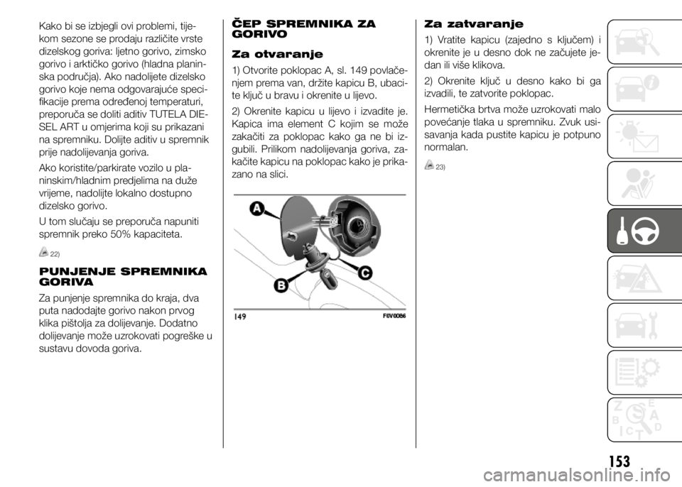 FIAT DOBLO PANORAMA 2021  Knjižica s uputama za uporabu i održavanje (in Croatian) 153
Kako bi se izbjegli ovi problemi, tije-
kom sezone se prodaju različite vrste 
dizelskog goriva: ljetno gorivo, zimsko 
gorivo i arktičko gorivo (hladna planin-
ska područja). Ako nadolijete di