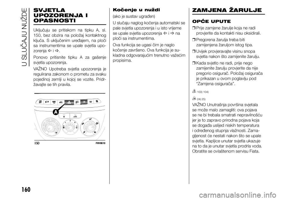 FIAT DOBLO PANORAMA 2021 Knjižica s uputama za uporabu i održavanje (in Croatian) 160
SVJETL A
UPOZORENJA I
OPASNOSTI
Uključuju se pritiskom na tipku A, sl.
150, bez obzira na položaj kontaktnog
ključa. S uključenim uređajem, na ploči
sa instrumentima se FIAT DOBLO PANORAMA 2021 Knjižica s uputama za uporabu i održavanje (in Croatian) 160
SVJETL A
UPOZORENJA I
OPASNOSTI
Uključuju se pritiskom na tipku A, sl.
150, bez obzira na položaj kontaktnog
ključa. S uključenim uređajem, na ploči
sa instrumentima se