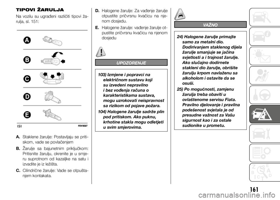 FIAT DOBLO PANORAMA 2021  Knjižica s uputama za uporabu i održavanje (in Croatian) 161
TIPOVI ŽARULJA
Na  vozilu  su  ugrađeni  različiti  tipovi  ža-
rulja, sl. 151:
A. Staklene  žarulje:  Postavljaju  se  priti-
skom, vade se povlačenjem
B.  Žarulje  sa  bajunetnim  priklju