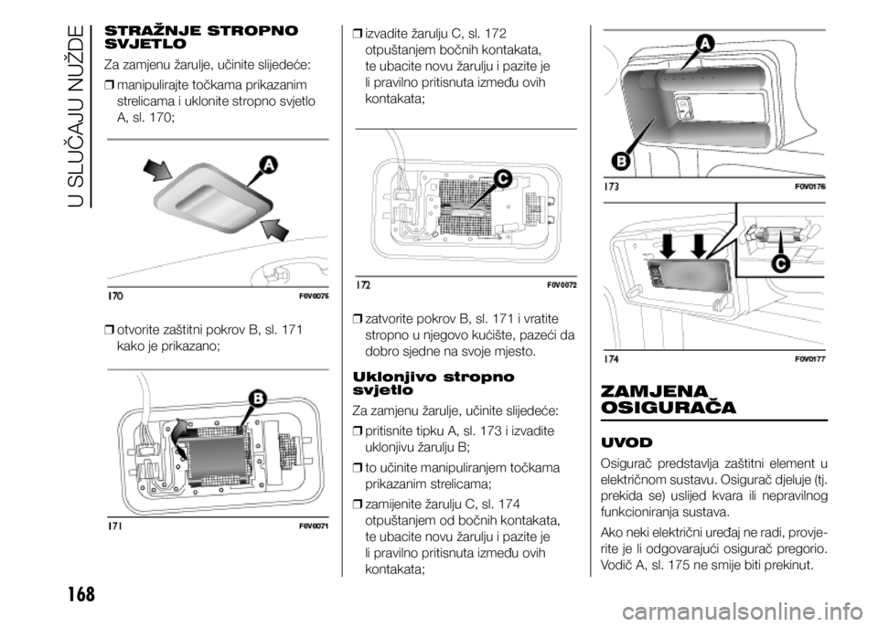 FIAT DOBLO PANORAMA 2021  Knjižica s uputama za uporabu i održavanje (in Croatian) 168
STRAŽNJE STROPNO 
SVJETLO
Za zamjenu žarulje, učinite slijedeće: 
❒ manipulirajte točkama prikazanim 
strelicama i uklonite stropno svjetlo 
A, sl. 170;
 
❒ otvorite zaštitni pokrov B, s