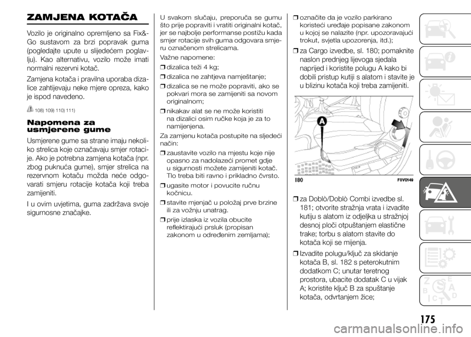 FIAT DOBLO PANORAMA 2021  Knjižica s uputama za uporabu i održavanje (in Croatian) 175
ZAMJENA KOTAČA
Vozilo je originalno opremljeno sa Fix&-
Go sustavom za brzi popravak guma 
(pogledajte  upute  u  slijedećem  poglav-
lju).  Kao  alternativu,  vozilo  može  imati 
normalni rez
