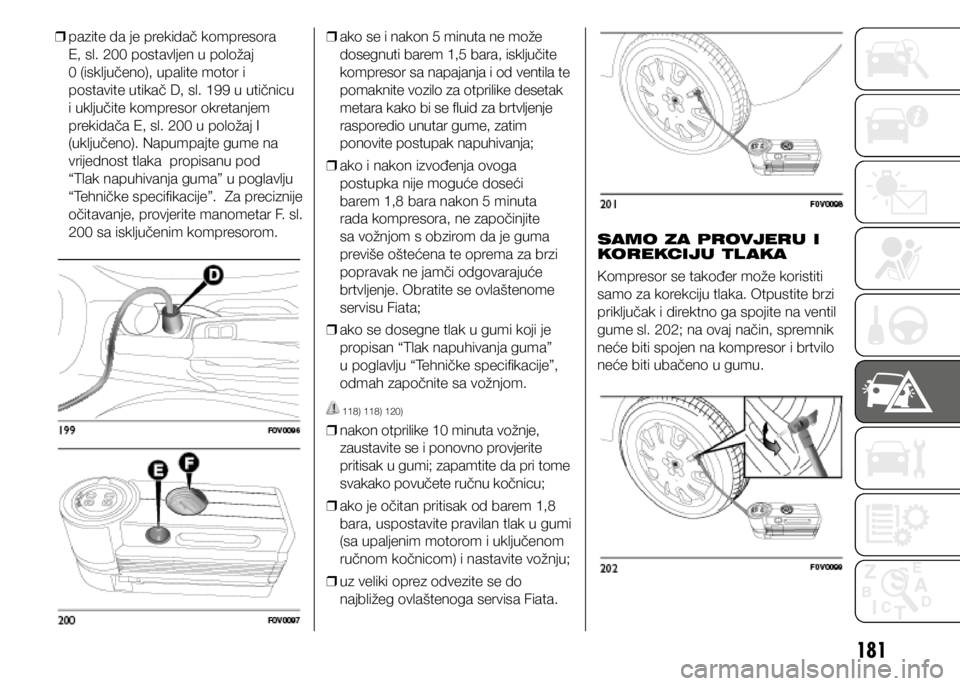 FIAT DOBLO PANORAMA 2021  Knjižica s uputama za uporabu i održavanje (in Croatian) 181
 
❒ pazite da je prekidač kompresora 
E, sl. 200 postavljen u položaj 
0 (isključeno), upalite motor i 
postavite utikač D, sl. 199 u utičnicu 
i uključite kompresor okretanjem 
prekidača