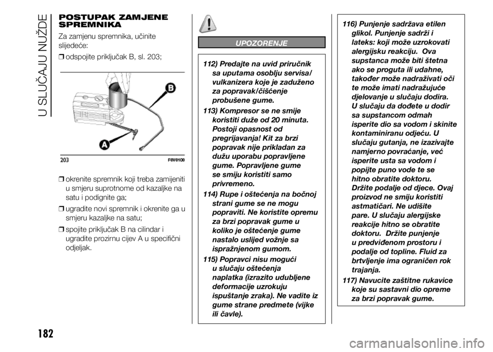 FIAT DOBLO PANORAMA 2021  Knjižica s uputama za uporabu i održavanje (in Croatian) 182
POSTUPAK ZAMJENE 
SPREMNIKA
Za zamjenu spremnika, učinite 
slijedeće: 
❒ odspojite priključak B, sl. 203;
 
❒ okrenite spremnik koji treba zamijeniti 
u smjeru suprotnome od kazaljke na 
sa