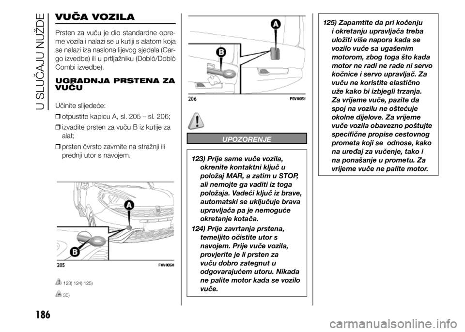 FIAT DOBLO PANORAMA 2021  Knjižica s uputama za uporabu i održavanje (in Croatian) 186
VUČA VOZIL A
Prsten  za  vuču  je  dio  standardne  opre-
me vozila i nalazi se u kutiji s alatom koja 
se nalazi iza naslona lijevog sjedala (Car-
go izvedbe) ili u prtljažniku (Doblò/Doblò 