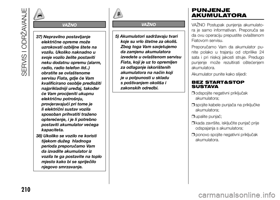 FIAT DOBLO PANORAMA 2020  Knjižica s uputama za uporabu i održavanje (in Croatian) 210
VAŽNO
37) Nepravilno postavljanje električne opreme može 
uzrokovati ozbiljne štete na 
vozilu. Ukoliko naknadno u 
svoje vozilo želite postaviti 
neku dodatnu opremu (alarm, 
radio, radio te