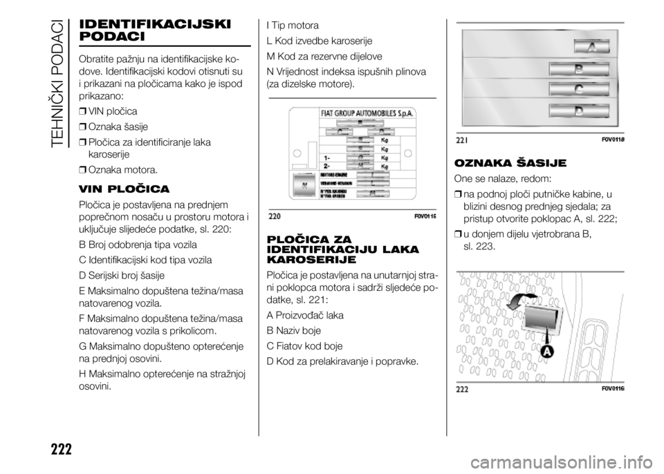 FIAT DOBLO PANORAMA 2021 Knjižica s uputama za uporabu i održavanje (in Croatian) 222
IDENTIFIKACIJSKI
PODACI
Obratite pažnju na identifikacijske ko-
dove. Identifikacijski kodovi otisnuti su
i prikazani na pločicama kako je ispod
prikazano:
❒ VIN pločica
❒ Oznaka šas FIAT DOBLO PANORAMA 2021 Knjižica s uputama za uporabu i održavanje (in Croatian) 222
IDENTIFIKACIJSKI
PODACI
Obratite pažnju na identifikacijske ko-
dove. Identifikacijski kodovi otisnuti su
i prikazani na pločicama kako je ispod
prikazano:
❒ VIN pločica
❒ Oznaka šas