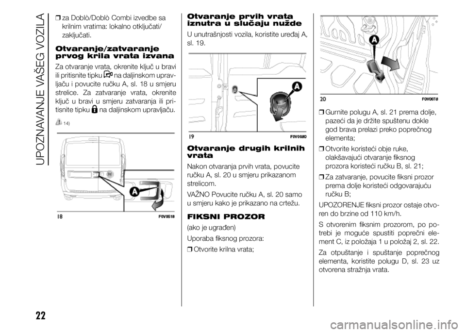 FIAT DOBLO PANORAMA 2021 Knjižica s uputama za uporabu i održavanje (in Croatian) 22
❒ za Doblò/Doblò Combi izvedbe sa
krilnim vratima: lokalno otključati/
zaključati.
Otvaranje/zatvaranje
prvog krila vrata izvana
Za otvaranje vrata, okrenite ključ u bravi
ili pritisnit FIAT DOBLO PANORAMA 2021 Knjižica s uputama za uporabu i održavanje (in Croatian) 22
❒ za Doblò/Doblò Combi izvedbe sa
krilnim vratima: lokalno otključati/
zaključati.
Otvaranje/zatvaranje
prvog krila vrata izvana
Za otvaranje vrata, okrenite ključ u bravi
ili pritisnit