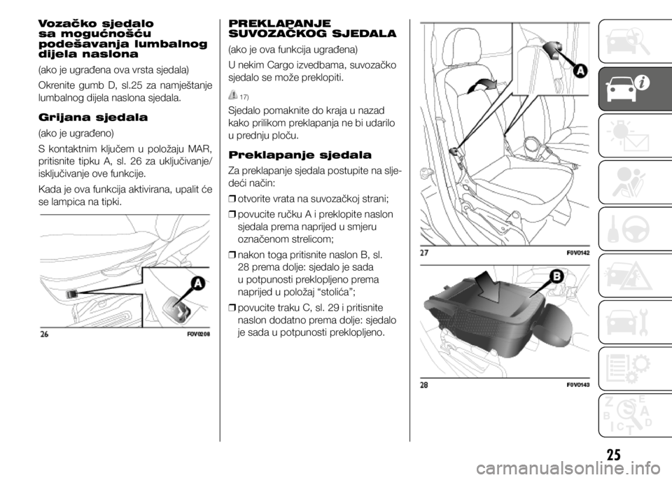 FIAT DOBLO PANORAMA 2018  Knjižica s uputama za uporabu i održavanje (in Croatian) 25
Vozačko sjedalo 
sa mogućnošću 
podešavanja lumbalnog 
dijela naslona
(ako je ugrađena ova vrsta sjedala)
Okrenite  gumb  D,  sl.25  za  namještanje 
lumbalnog dijela naslona sjedala.
Grijan
