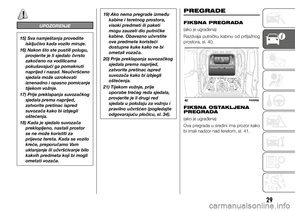 FIAT DOBLO PANORAMA 2020 Knjižica s uputama za uporabu i održavanje (in Croatian) 29
UPOZORENJE
15) Sva namještanja provedite isključivo kada vozilo miruje.
16) Nakon što ste pustili polugu, provjerite je li sjedalo čvrsto
zakočeno na vodilicama
pokušavajući ga pomaknuti FIAT DOBLO PANORAMA 2020 Knjižica s uputama za uporabu i održavanje (in Croatian) 29
UPOZORENJE
15) Sva namještanja provedite isključivo kada vozilo miruje.
16) Nakon što ste pustili polugu, provjerite je li sjedalo čvrsto
zakočeno na vodilicama
pokušavajući ga pomaknuti
