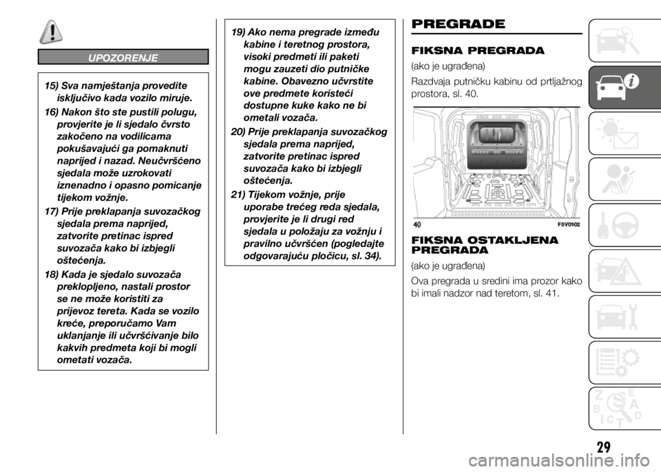 FIAT DOBLO PANORAMA 2020  Knjižica s uputama za uporabu i održavanje (in Croatian) 29
UPOZORENJE
15) Sva namještanja provedite isključivo kada vozilo miruje.
16) Nakon što ste pustili polugu,  provjerite je li sjedalo čvrsto 
zakočeno na vodilicama 
pokušavajući ga pomaknuti 