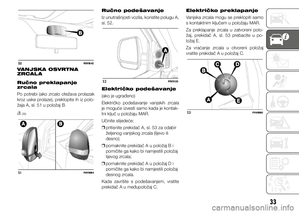FIAT DOBLO PANORAMA 2020 Knjižica s uputama za uporabu i održavanje (in Croatian) 33
VANJSKA OSVRTNA
ZRCAL A
Ručno preklapanje
zrcala
Po potrebi (ako zrcalo otežava prolazak
kroz uske prolaze), preklopite ih iz polo-
žaja A, sl. 51 u položaj B.
26)
Ručno podešavanje
Iz un FIAT DOBLO PANORAMA 2020 Knjižica s uputama za uporabu i održavanje (in Croatian) 33
VANJSKA OSVRTNA
ZRCAL A
Ručno preklapanje
zrcala
Po potrebi (ako zrcalo otežava prolazak
kroz uske prolaze), preklopite ih iz polo-
žaja A, sl. 51 u položaj B.
26)
Ručno podešavanje
Iz un