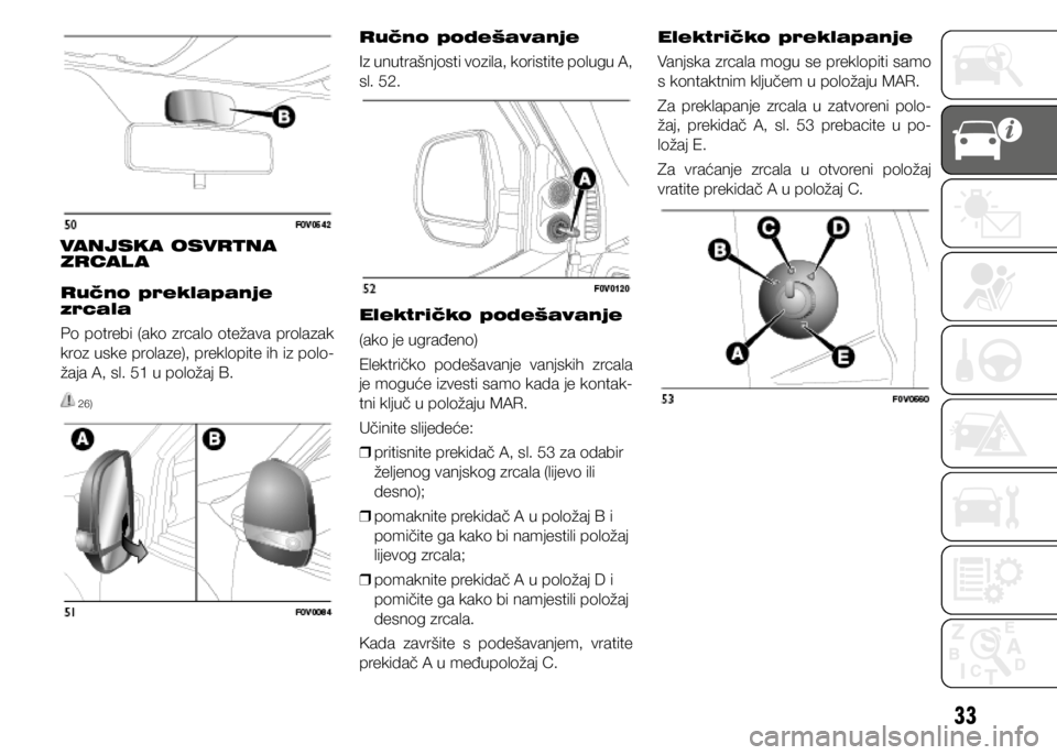 FIAT DOBLO PANORAMA 2020  Knjižica s uputama za uporabu i održavanje (in Croatian) 33
VANJSKA OSVRTNA 
ZRCAL A
Ručno preklapanje 
zrcala
Po potrebi (ako zrcalo otežava prolazak 
kroz uske prolaze), preklopite ih iz polo-
žaja A, sl. 51 u položaj B.
 26)
Ručno podešavanje
Iz un