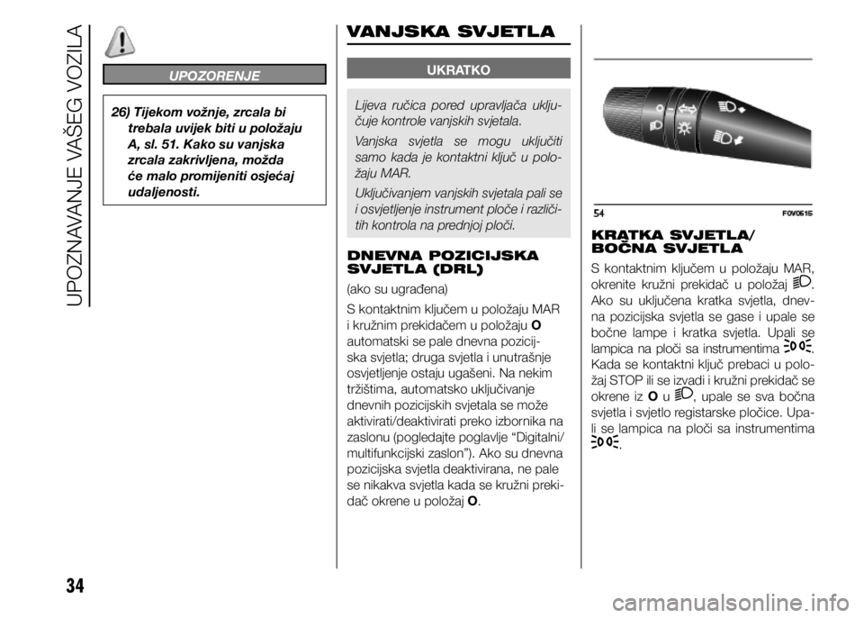 FIAT DOBLO PANORAMA 2020  Knjižica s uputama za uporabu i održavanje (in Croatian) 34
UPOZORENJE
26) Tijekom vožnje, zrcala bi trebala uvijek biti u položaju 
A, sl. 51. Kako su vanjska 
zrcala zakrivljena, možda 
će malo promijeniti osjećaj 
udaljenosti.
UKRATKO
Lijeva  ručic
