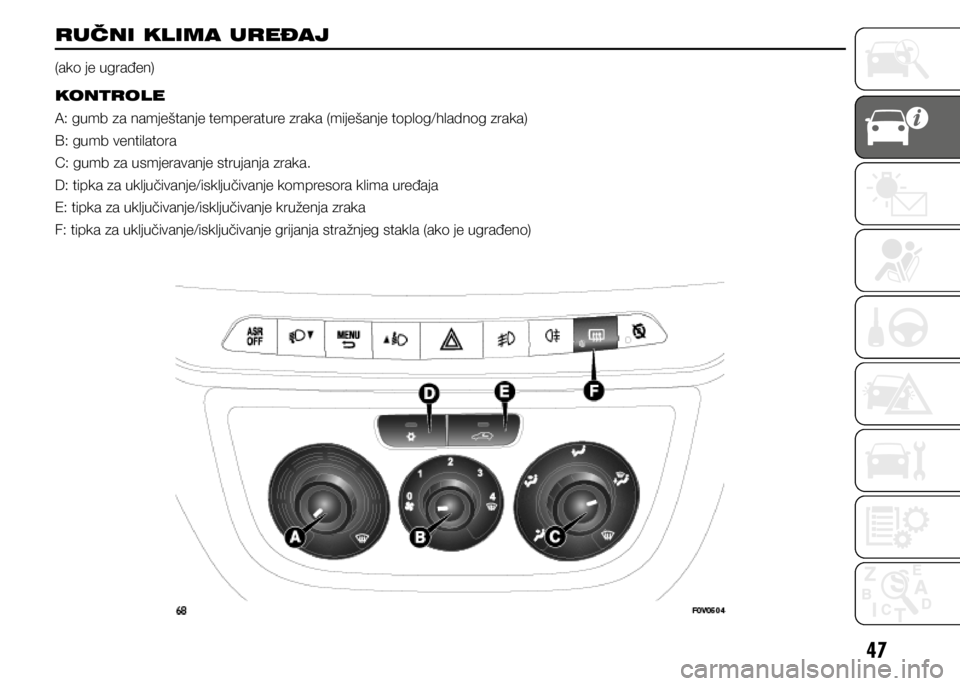 FIAT DOBLO PANORAMA 2021  Knjižica s uputama za uporabu i održavanje (in Croatian) 47
RUČNI KLIMA UREĐAJ 
(ako je ugrađen)
KONTROLE
A: gumb za namještanje temperature zraka (miješanje toplog/hladnog zraka)
B: gumb ventilatora
C: gumb za usmjeravanje strujanja zraka.
D: tipka za