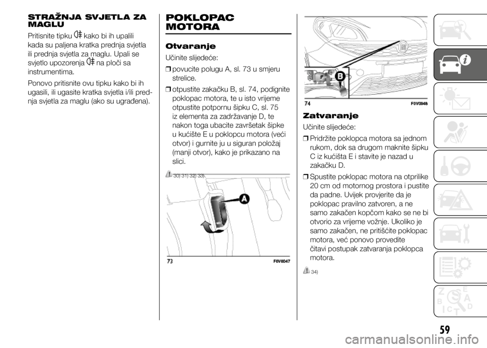 FIAT DOBLO PANORAMA 2021  Knjižica s uputama za uporabu i održavanje (in Croatian) 59
STRAŽNJA SVJETL A ZA 
MAGLU
Pritisnite tipku 
 kako bi ih upalili 
kada su paljena kratka prednja svjetla 
ili prednja svjetla za maglu. Upali se 
svjetlo upozorenja 
 na ploči sa 
instrumentima.