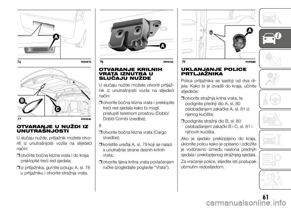 FIAT DOBLO PANORAMA 2021  Knjižica s uputama za uporabu i održavanje (in Croatian) 61
OTVARANJE U NUŽDI IZ 
UNUTRAŠNJOSTI
U slučaju nužde, prtljažnik možete otvo-
riti  iz  unutrašnjosti  vozila  na  slijedeći 
način: 
❒ otvorite bočna klizna vrata i do kraja 
preklopite
