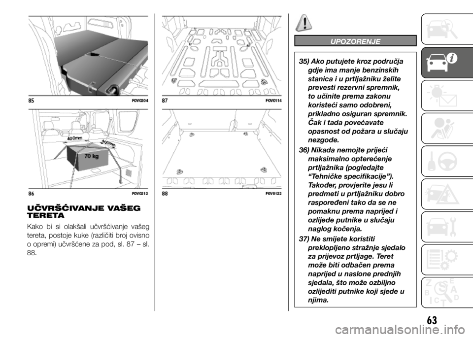 FIAT DOBLO PANORAMA 2021  Knjižica s uputama za uporabu i održavanje (in Croatian) 63
UČVRŠĆIVANJE VAŠEG 
TERETA
Kako  bi  si  olakšali  učvršćivanje  vašeg 
tereta,  postoje  kuke  (različiti  broj  ovisno 
o opremi) učvršćene za pod, sl. 87 – sl. 
88.
UPOZORENJE
35)