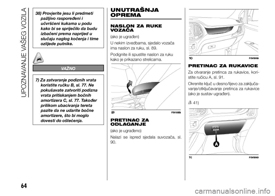 FIAT DOBLO PANORAMA 2021  Knjižica s uputama za uporabu i održavanje (in Croatian) 64
38) Provjerite jesu li predmeti pažljivo raspoređeni i 
učvršćeni kukama u podu 
kako bi se spriječilo da budu 
izbačeni prema naprijed u 
slučaju naglog kočenja i time 
ozlijede putnike.
