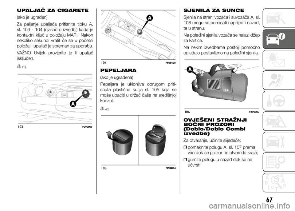 FIAT DOBLO PANORAMA 2021 Knjižica s uputama za uporabu i održavanje (in Croatian) 67
UPALJAČ ZA CIGARETE
(ako je ugrađen)
Za paljenje upaljača pritisnite tipku A,
sl. 103 - 104 (ovisno o izvedbi) kada je
kontaktni ključ u položaju MAR. Nakon
nekoliko sekundi FIAT DOBLO PANORAMA 2021 Knjižica s uputama za uporabu i održavanje (in Croatian) 67
UPALJAČ ZA CIGARETE
(ako je ugrađen)
Za paljenje upaljača pritisnite tipku A,
sl. 103 - 104 (ovisno o izvedbi) kada je
kontaktni ključ u položaju MAR. Nakon
nekoliko sekundi