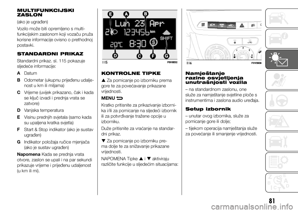 FIAT DOBLO PANORAMA 2020  Knjižica s uputama za uporabu i održavanje (in Croatian) 81
MULTIFUNKCIJSKI 
ZASLON
(ako je ugrađen)
Vozilo može biti opremljeno s multi-
funkcijskim zaslonom koji vozaču pruža 
korisne informacije ovisno o prethodnoj 
postavki.
STANDARDNI PRIKAZ
Standa