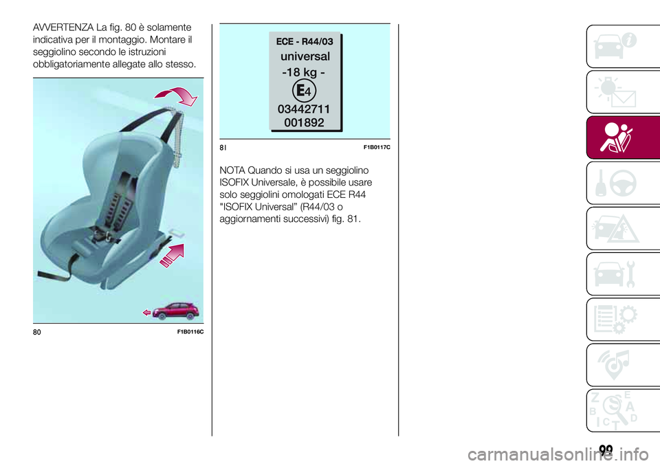 FIAT 500X 2017  Libretto Uso Manutenzione (in Italian) AVVERTENZA La fig. 80 è solamente
indicativa per il montaggio. Montare il
seggiolino secondo le istruzioni
obbligatoriamente allegate allo stesso.
NOTA Quando si usa un seggiolino
ISOFIX Universale, 