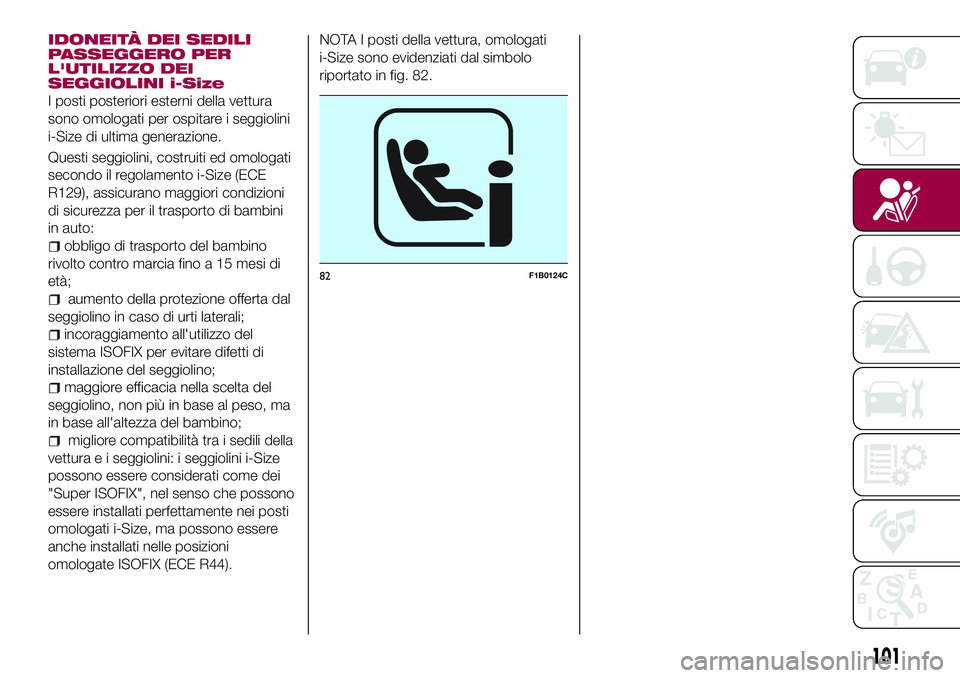FIAT 500X 2017  Libretto Uso Manutenzione (in Italian) IDONEITÀ DEI SEDILI
PASSEGGERO PER
L'UTILIZZO DEI
SEGGIOLINI i-Size
I posti posteriori esterni della vettura
sono omologati per ospitare i seggiolini
i-Size di ultima generazione.
Questi seggioli