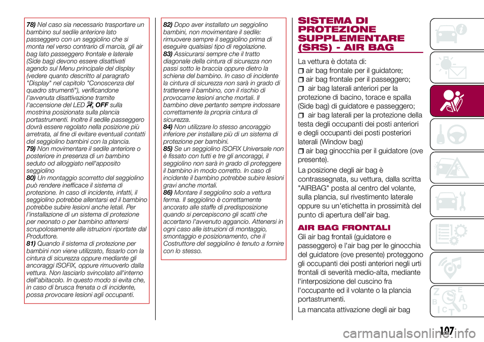 FIAT 500X 2017  Libretto Uso Manutenzione (in Italian) 78)Nel caso sia necessario trasportare un
bambino sul sedile anteriore lato
passeggero con un seggiolino che si
monta nel verso contrario di marcia, gli air
bag lato passeggero frontale e laterale
(Si