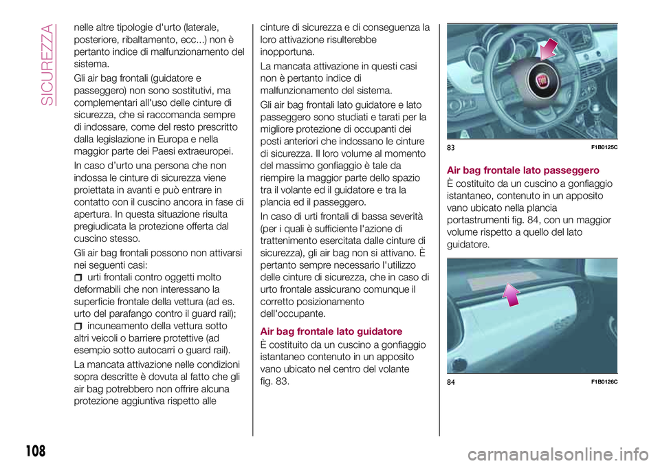 FIAT 500X 2017  Libretto Uso Manutenzione (in Italian) nelle altre tipologie d'urto (laterale,
posteriore, ribaltamento, ecc...) non è
pertanto indice di malfunzionamento del
sistema.
Gli air bag frontali (guidatore e
passeggero) non sono sostitutivi