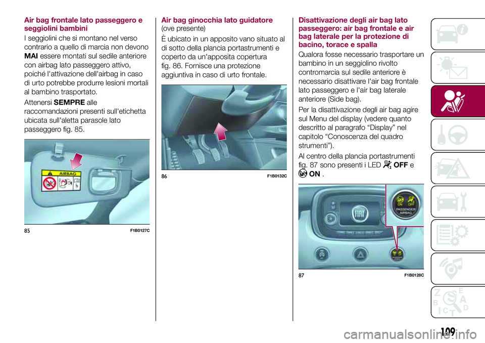 FIAT 500X 2017 Libretto Uso Manutenzione (in Italian) Air bag frontale lato passeggero e
seggiolini bambini
I seggiolini che si montano nel verso
contrario a quello di marcia non devono
MAIessere montati sul sedile anteriore
con airbag lato passeggero at FIAT 500X 2017 Libretto Uso Manutenzione (in Italian) Air bag frontale lato passeggero e
seggiolini bambini
I seggiolini che si montano nel verso
contrario a quello di marcia non devono
MAIessere montati sul sedile anteriore
con airbag lato passeggero at
